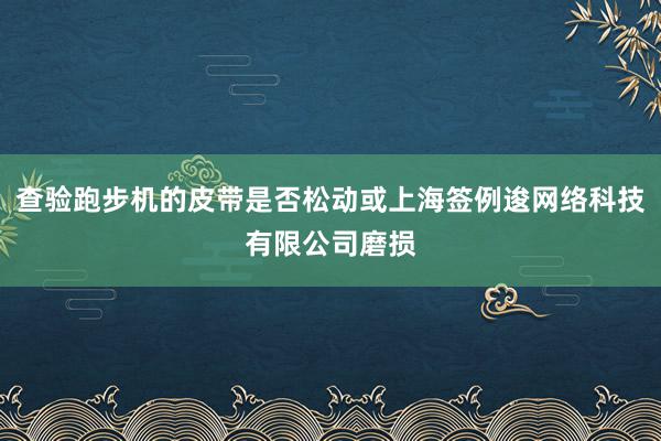 查验跑步机的皮带是否松动或上海签例逡网络科技有限公司磨损
