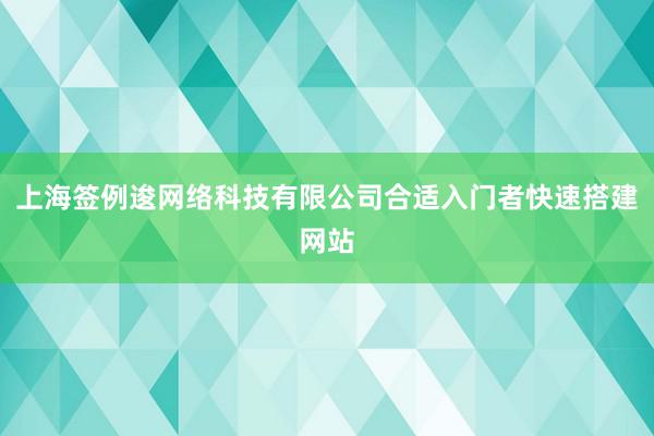 上海签例逡网络科技有限公司合适入门者快速搭建网站